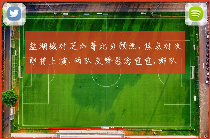 盐湖城对芝加哥比分预测,焦点对决即将上演,两队交锋悬念重重,哪队将笑到最后。
