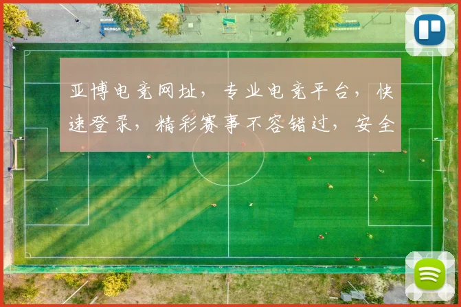 亚博电竞网址，专业电竞平台，快速登录，精彩赛事不容错过，安全可靠