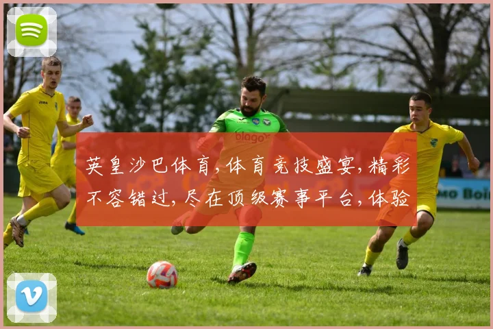 英皇沙巴体育,体育竞技盛宴,精彩不容错过,尽在顶级赛事平台,体验极致竞技魅力。
