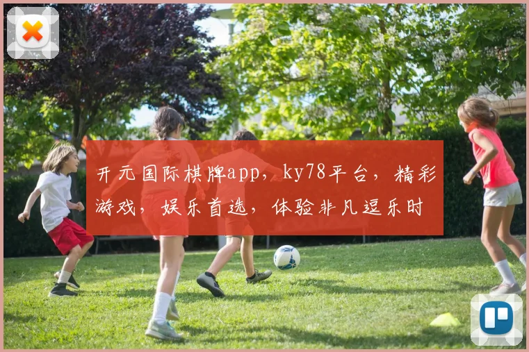 开元国际棋牌app，ky78平台，精彩游戏，娱乐首选，体验非凡逗乐时光